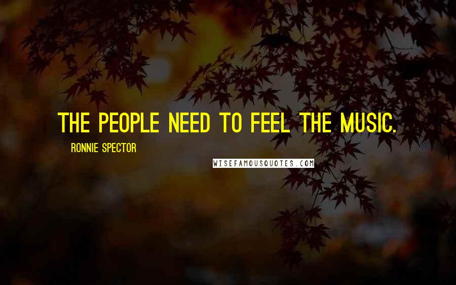 Ronnie Spector Quotes: The people need to feel the music.