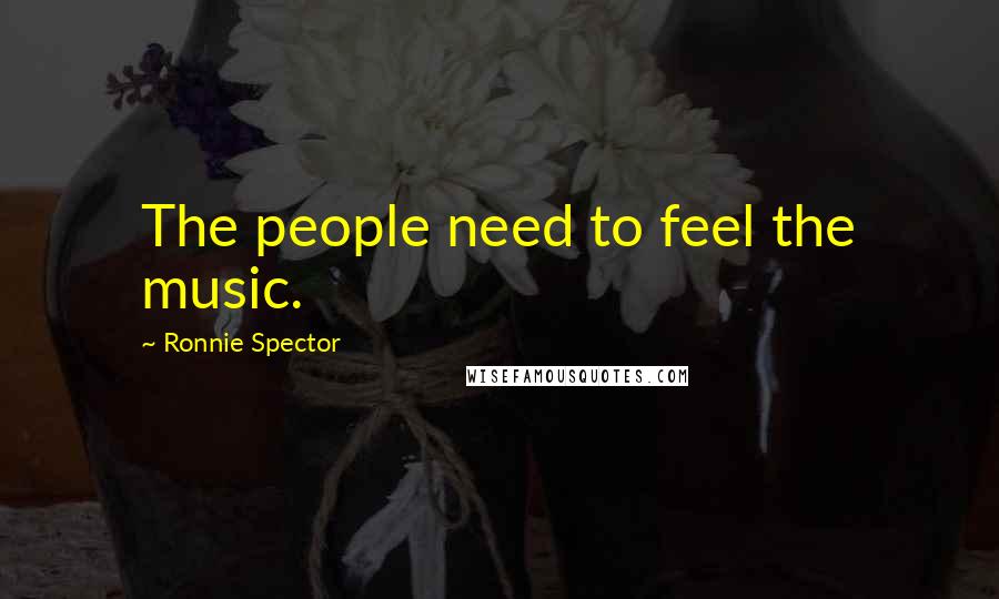 Ronnie Spector Quotes: The people need to feel the music.