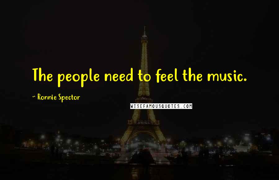 Ronnie Spector Quotes: The people need to feel the music.