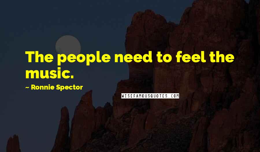 Ronnie Spector Quotes: The people need to feel the music.