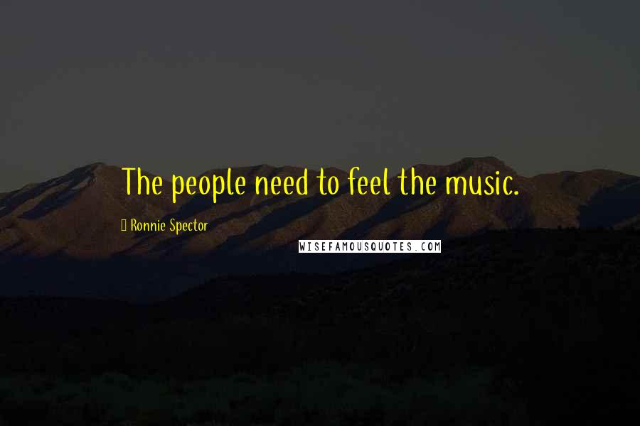 Ronnie Spector Quotes: The people need to feel the music.