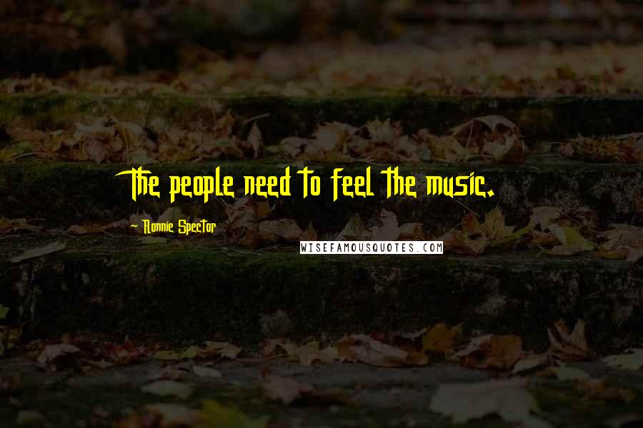 Ronnie Spector Quotes: The people need to feel the music.