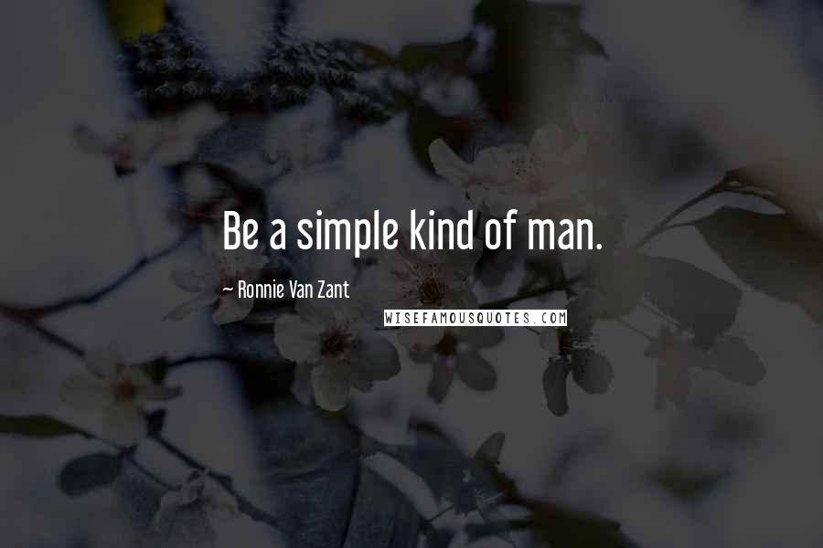 Ronnie Van Zant Quotes: Be a simple kind of man.