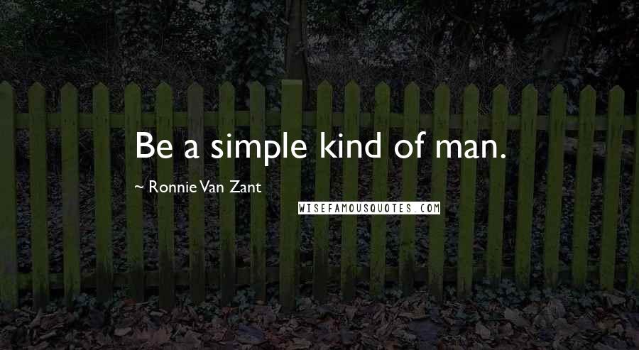 Ronnie Van Zant Quotes: Be a simple kind of man.