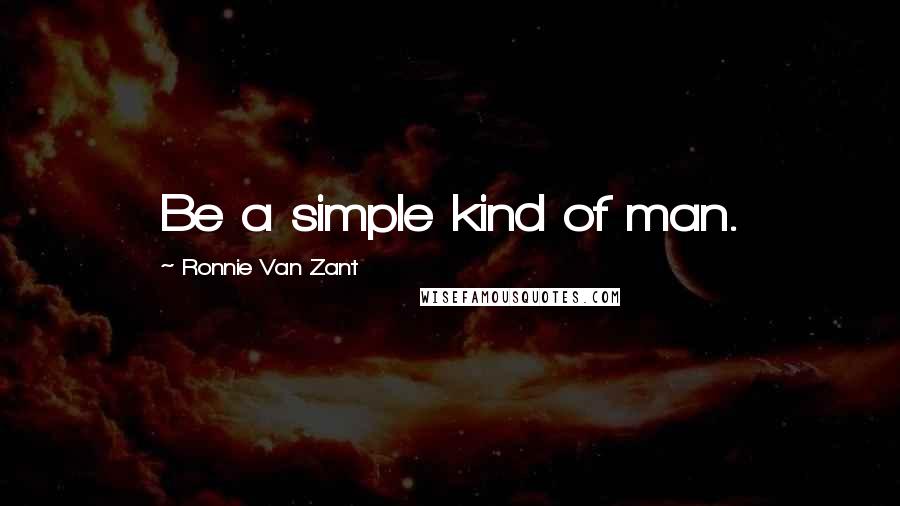 Ronnie Van Zant Quotes: Be a simple kind of man.