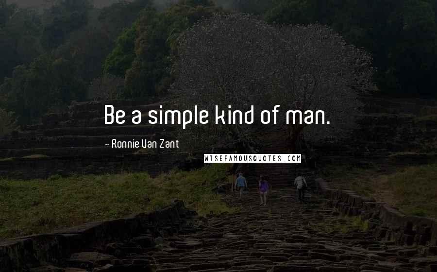 Ronnie Van Zant Quotes: Be a simple kind of man.