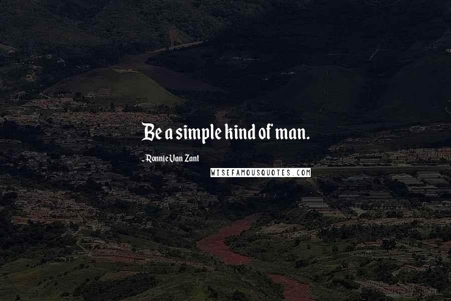 Ronnie Van Zant Quotes: Be a simple kind of man.