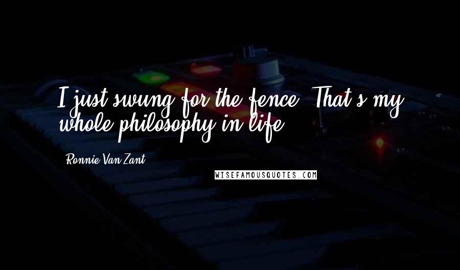 Ronnie Van Zant Quotes: I just swung for the fence. That's my whole philosophy in life.