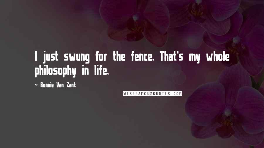 Ronnie Van Zant Quotes: I just swung for the fence. That's my whole philosophy in life.