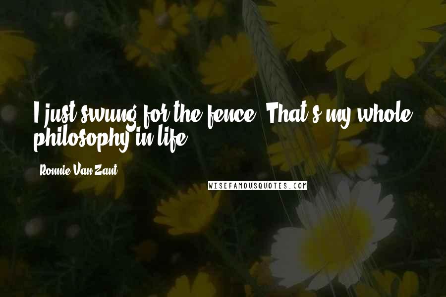 Ronnie Van Zant Quotes: I just swung for the fence. That's my whole philosophy in life.