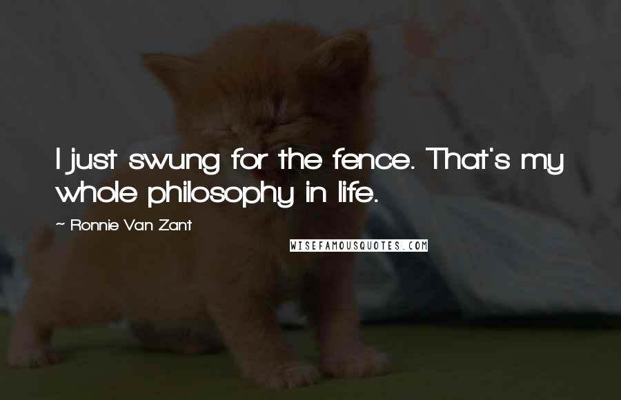 Ronnie Van Zant Quotes: I just swung for the fence. That's my whole philosophy in life.