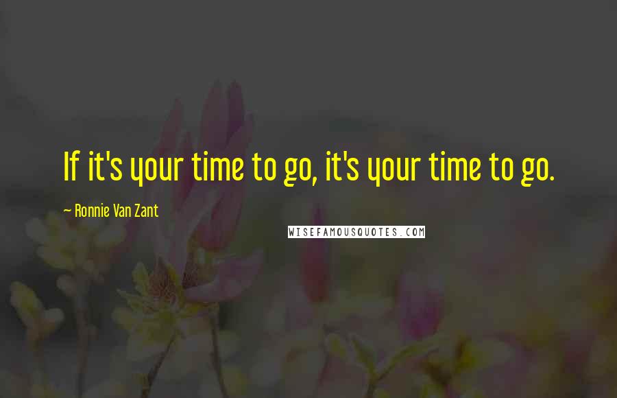 Ronnie Van Zant Quotes: If it's your time to go, it's your time to go.