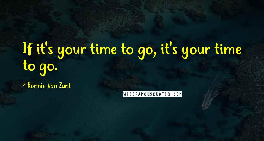 Ronnie Van Zant Quotes: If it's your time to go, it's your time to go.