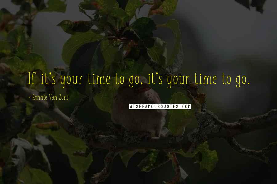 Ronnie Van Zant Quotes: If it's your time to go, it's your time to go.