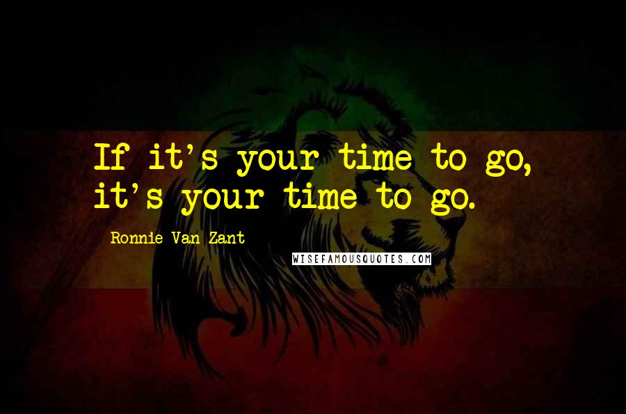 Ronnie Van Zant Quotes: If it's your time to go, it's your time to go.