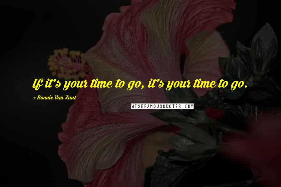 Ronnie Van Zant Quotes: If it's your time to go, it's your time to go.