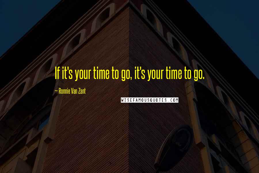 Ronnie Van Zant Quotes: If it's your time to go, it's your time to go.