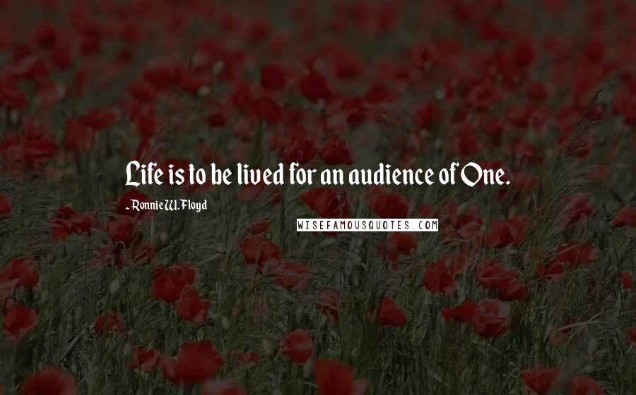 Ronnie W. Floyd Quotes: Life is to be lived for an audience of One.