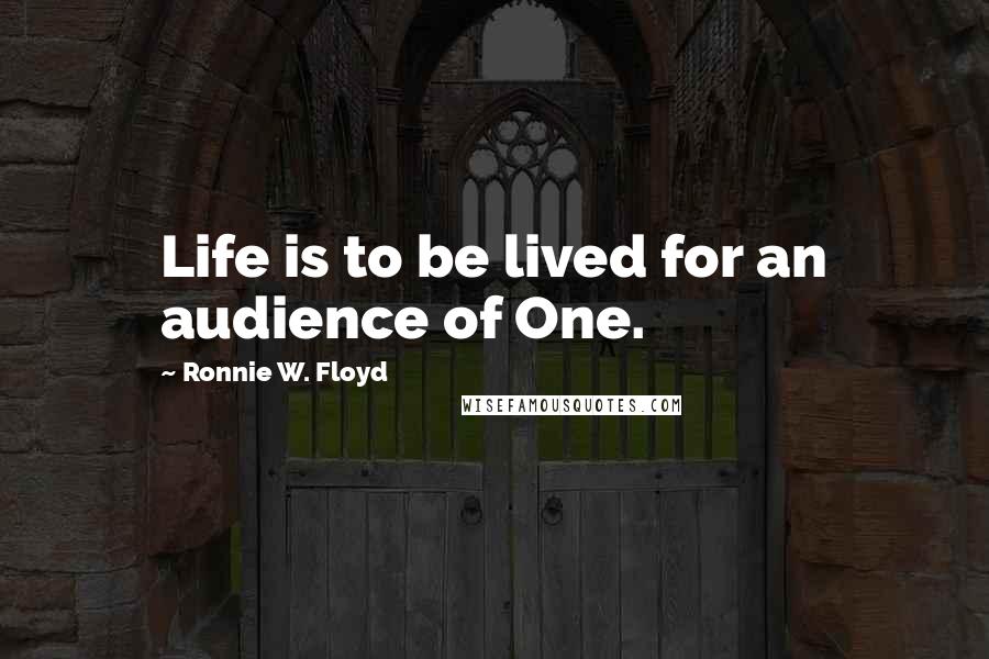 Ronnie W. Floyd Quotes: Life is to be lived for an audience of One.