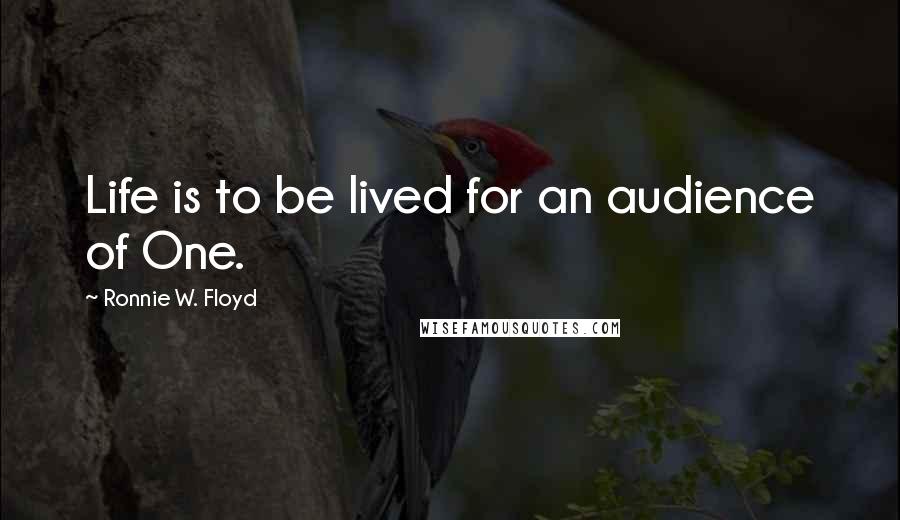 Ronnie W. Floyd Quotes: Life is to be lived for an audience of One.