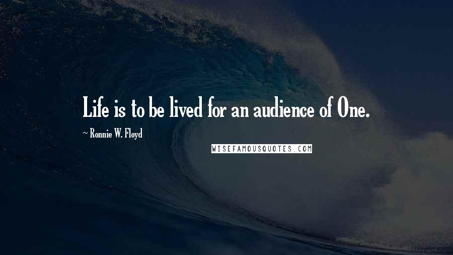 Ronnie W. Floyd Quotes: Life is to be lived for an audience of One.