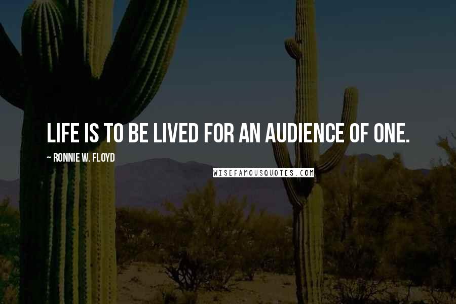 Ronnie W. Floyd Quotes: Life is to be lived for an audience of One.