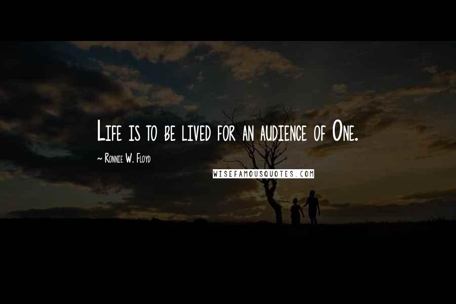 Ronnie W. Floyd Quotes: Life is to be lived for an audience of One.