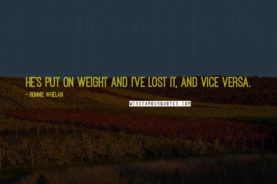 Ronnie Whelan Quotes: He's put on weight and I've lost it, and vice versa.