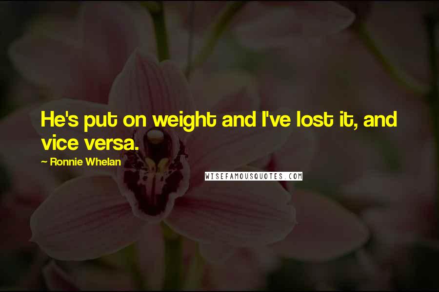 Ronnie Whelan Quotes: He's put on weight and I've lost it, and vice versa.