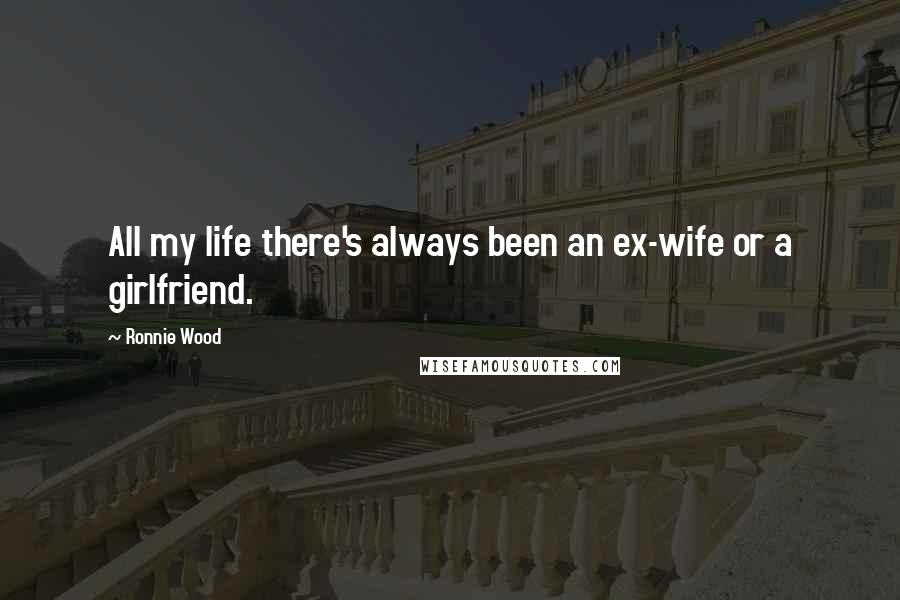 Ronnie Wood Quotes: All my life there's always been an ex-wife or a girlfriend.