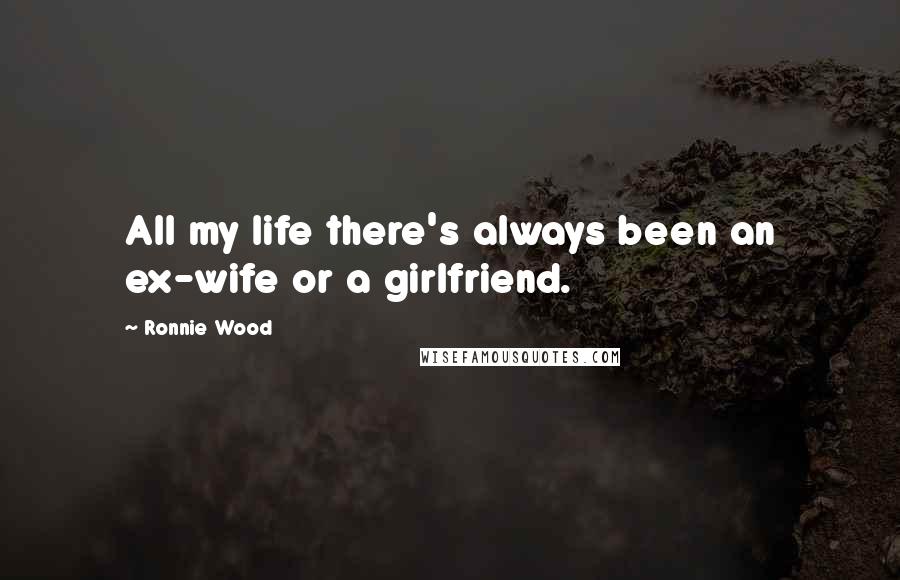 Ronnie Wood Quotes: All my life there's always been an ex-wife or a girlfriend.