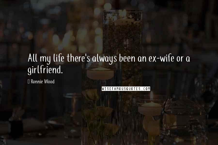 Ronnie Wood Quotes: All my life there's always been an ex-wife or a girlfriend.