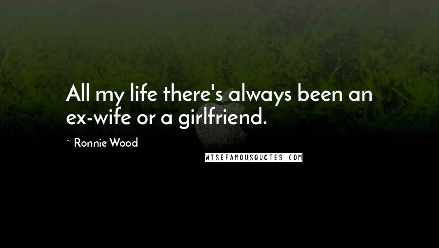 Ronnie Wood Quotes: All my life there's always been an ex-wife or a girlfriend.