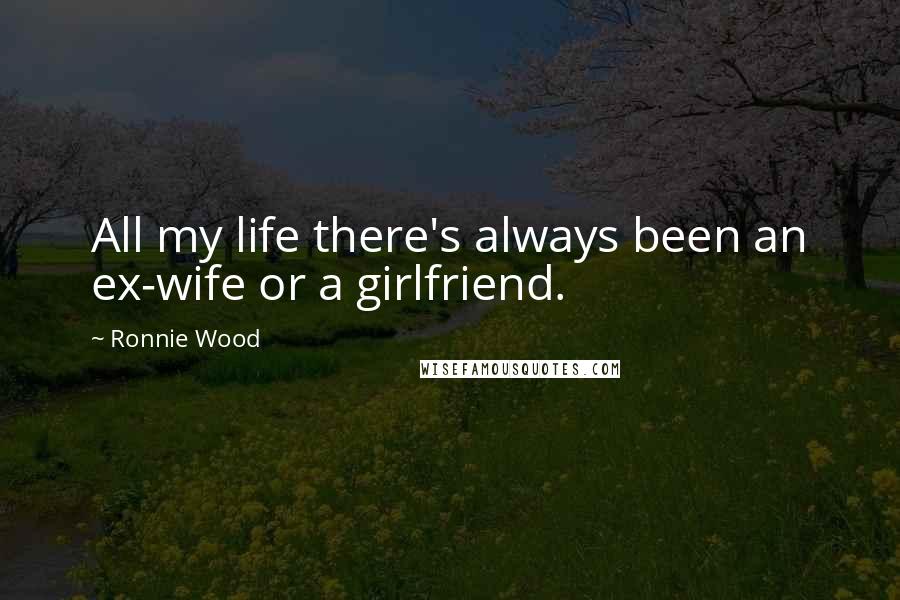 Ronnie Wood Quotes: All my life there's always been an ex-wife or a girlfriend.