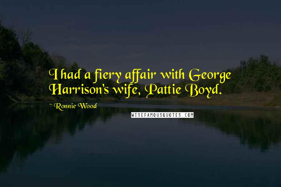 Ronnie Wood Quotes: I had a fiery affair with George Harrison's wife, Pattie Boyd.