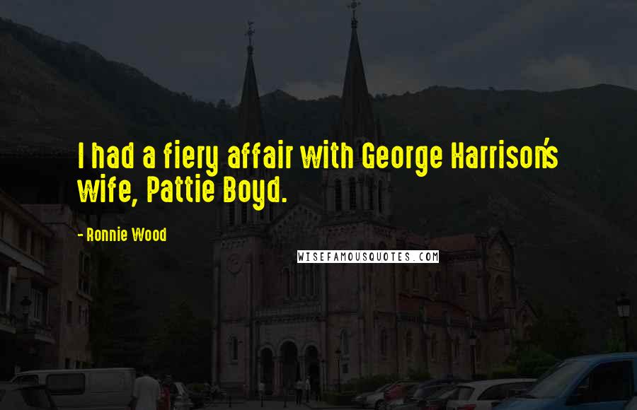 Ronnie Wood Quotes: I had a fiery affair with George Harrison's wife, Pattie Boyd.