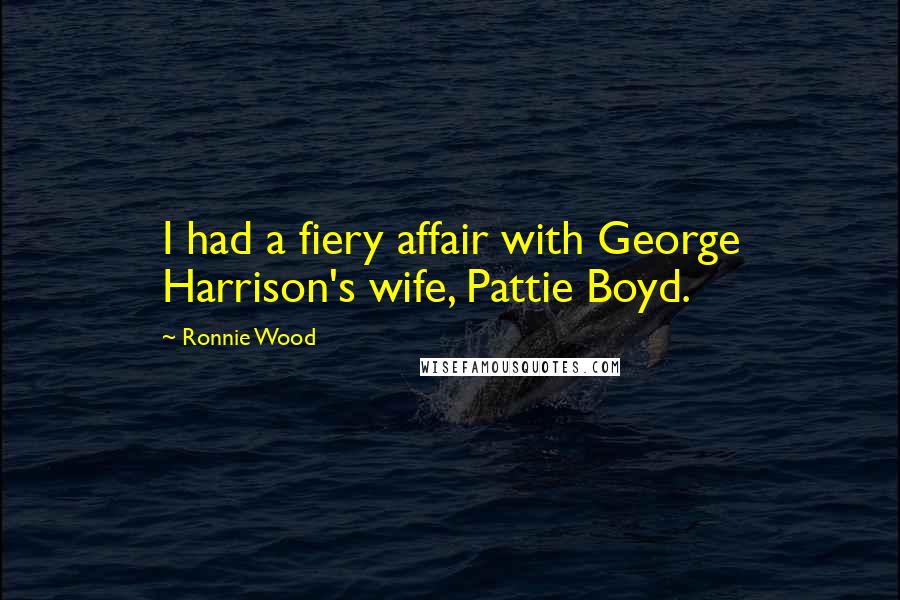 Ronnie Wood Quotes: I had a fiery affair with George Harrison's wife, Pattie Boyd.