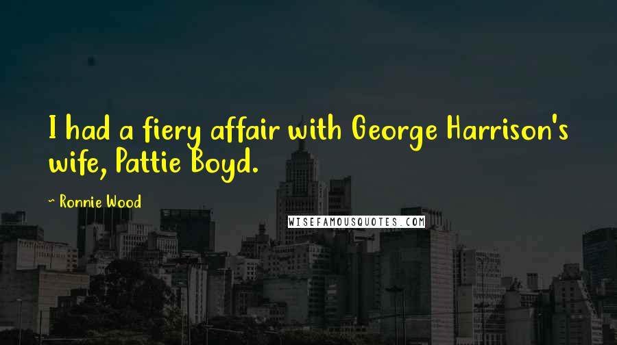Ronnie Wood Quotes: I had a fiery affair with George Harrison's wife, Pattie Boyd.