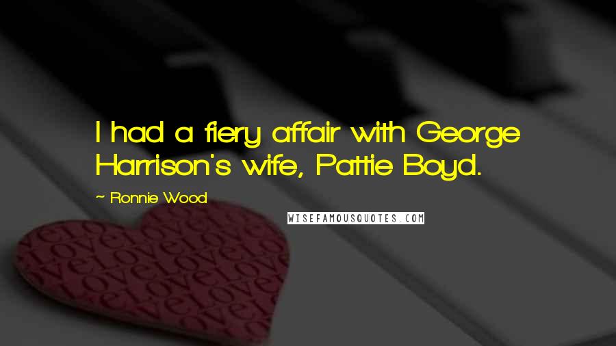 Ronnie Wood Quotes: I had a fiery affair with George Harrison's wife, Pattie Boyd.