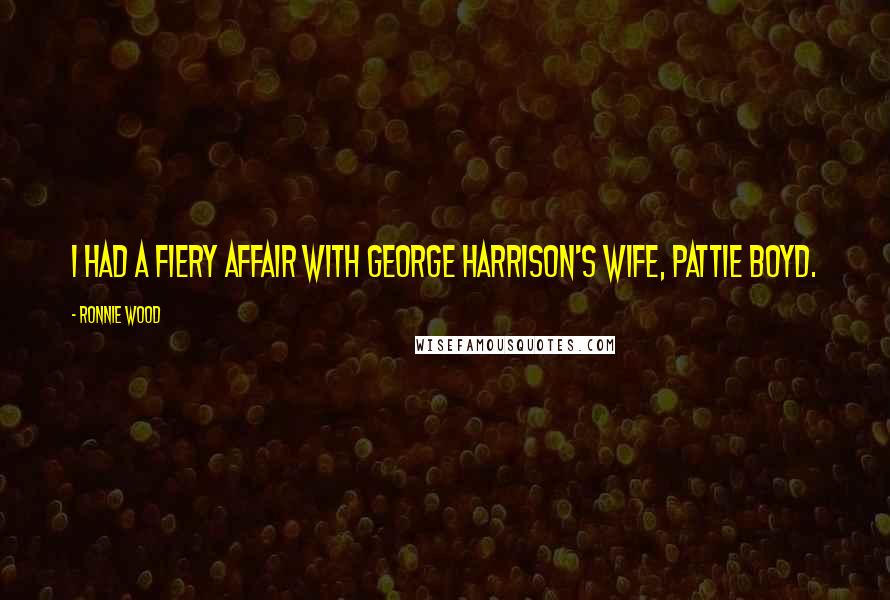 Ronnie Wood Quotes: I had a fiery affair with George Harrison's wife, Pattie Boyd.