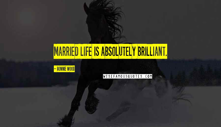 Ronnie Wood Quotes: Married life is absolutely brilliant.