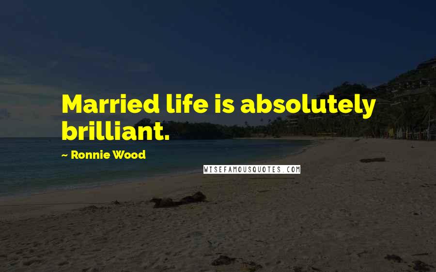 Ronnie Wood Quotes: Married life is absolutely brilliant.