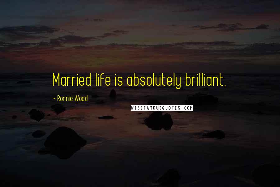 Ronnie Wood Quotes: Married life is absolutely brilliant.