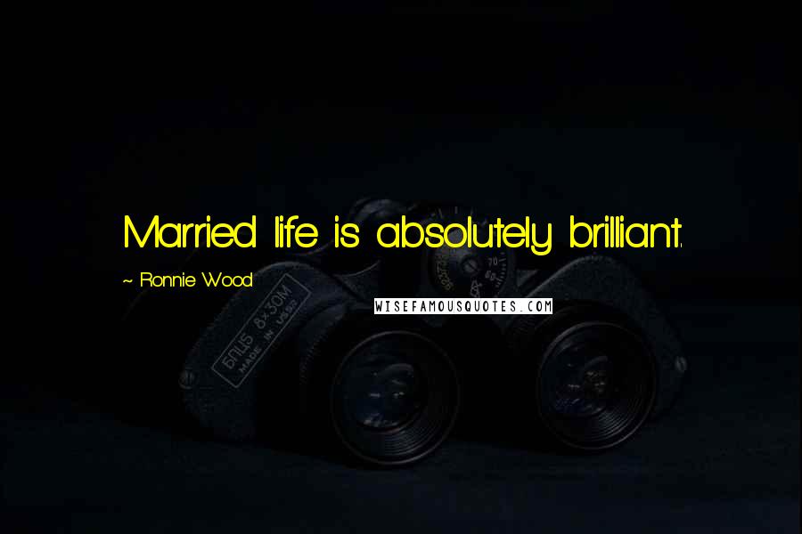 Ronnie Wood Quotes: Married life is absolutely brilliant.