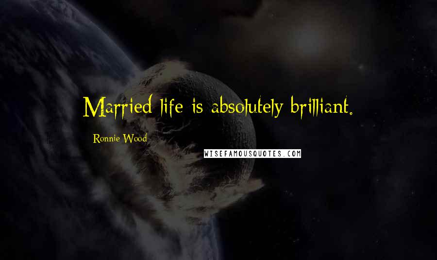 Ronnie Wood Quotes: Married life is absolutely brilliant.