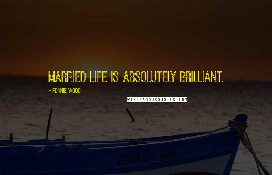 Ronnie Wood Quotes: Married life is absolutely brilliant.