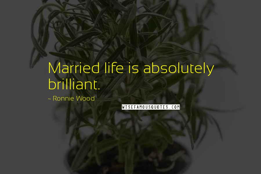 Ronnie Wood Quotes: Married life is absolutely brilliant.