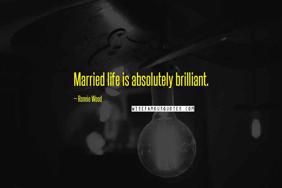 Ronnie Wood Quotes: Married life is absolutely brilliant.