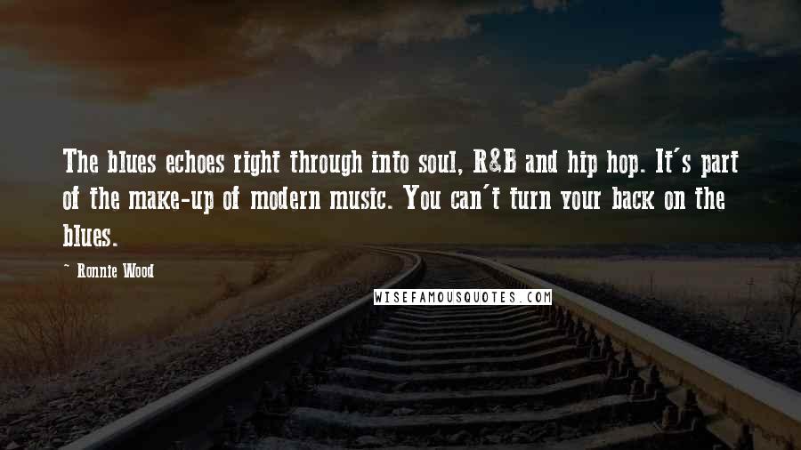 Ronnie Wood Quotes: The blues echoes right through into soul, R&B and hip hop. It's part of the make-up of modern music. You can't turn your back on the blues.