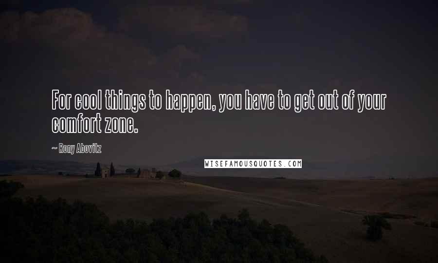 Rony Abovitz Quotes: For cool things to happen, you have to get out of your comfort zone.